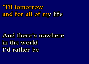 Ti1 tomorrow
and for all of my life

And there's nowhere
in the world
I'd rather be