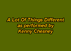 A Lot Of Things Different

as performed by
Kenny Chesney