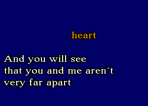 heart

And you will see

that you and me aren't
very far apart