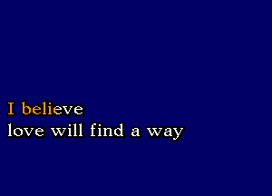 I believe
love will find a way