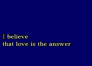 I believe
that love is the answer