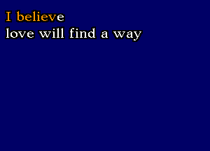 I believe
love will find a way