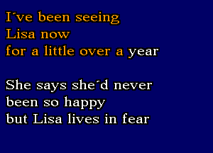 I've been seeing
Lisa now
for a little over a year

She says sheed never
been so happy
but Lisa lives in fear