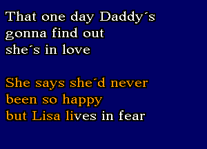 That one day Daddy's
gonna find out
she's in love

She says sheed never
been so happy
but Lisa lives in fear