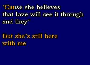 CauSe she believes

that love Will see it through
and they

But She's still here
With me