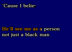 CauSe I belie'

He ll see me as a person
not just a black man