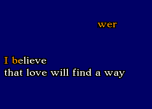 I believe
that love will find a way