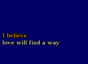 I believe
love will find a way