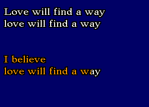 Love Will find a way
love will find a way

I believe
love will find a way