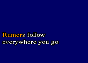 Rumors follow
everywhere you go