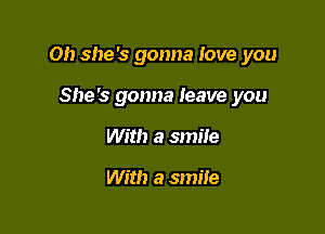 Oh she's gonna love you

She's gonna leave you
With a smile

With a smile