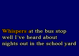 XVhispers at the bus stop
well I've heard about
nights out in the school yard