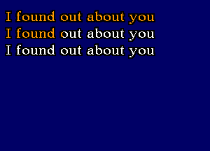 I found out about you
I found out about you
I found out about you
