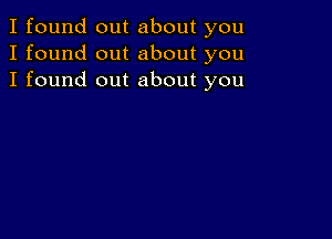 I found out about you
I found out about you
I found out about you