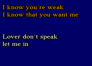 I know you're weak
I know that you want me

Lover don't speak
let me in