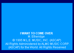 IWAHI IO COME OVER
M Ethendge

1995 ML E MUSIC, INC. (ASCAP)

All Rights Administered by ALMO MUSIC CORP.
(ASCAP) for the World All Rights Reserved