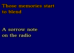 Those memories start
to blend

A sorrow note
on the radio