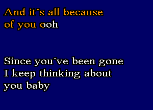 And it's all because
of you ooh

Since youove been gone
I keep thinking about
you baby