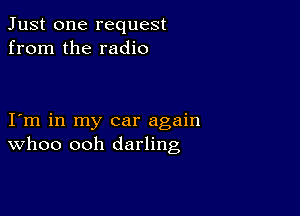 Just one request
from the radio

I m in my car again
WhOO ooh darling