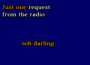 Just one request
from the radio

ooh darling