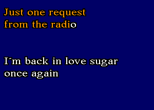 Just one request
from the radio

I m back in love sugar
once again