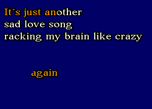 It's just another
sad love song

racking my brain like crazy

again