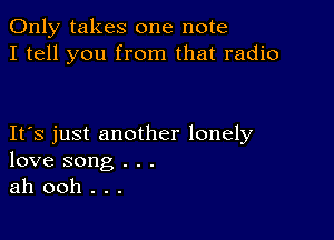 Only takes one note
I tell you from that radio

IFS just another lonely
love song . . .
ah ooh . . .