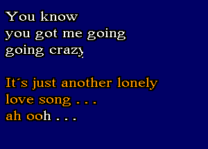 You know
you got me going
going crazy.

IFS just another lonely
love song . . .
ah ooh . . .