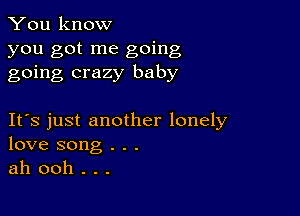 You know
you got me going
going crazy baby

IFS just another lonely
love song . . .
ah ooh . . .