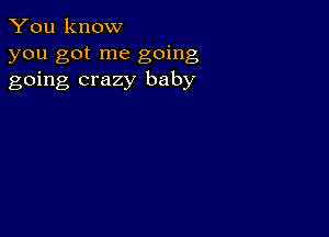 You know
you got me going
going crazy baby