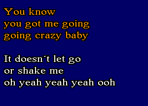 You know
you got me going
going crazy baby

It doesn't let go
or shake me

oh yeah yeah yeah ooh