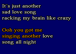 It's just another
sad love song
racking my brain like crazy

Ooh you got me
singing another love
song all night