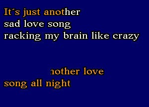 It's just another
sad love song
racking my brain like crazy

10ther love
song all night