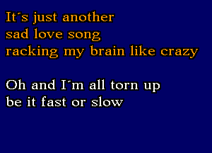 It's just another
sad love song
racking my brain like crazy

Oh and I'm all torn up
be it fast or slow