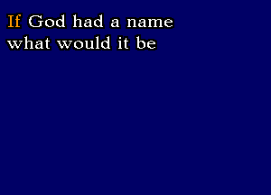 If God had a name
what would it be