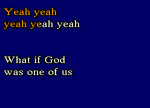 Yeah yeah
yeah yeah yeah

XVhat if God
was one of us