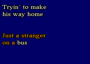 Tryin' to make
his way home

Just a stranger
on a bus