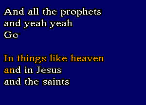 And all the prophets

and yeah yeah
Go

In things like heaven
and in Jesus
and the saints