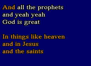 And all the prophets
and yeah yeah
God is great

In things like heaven
and in Jesus
and the saints