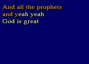 And all the prophets
and yeah yeah
God is great