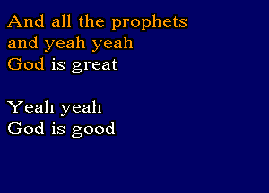 And all the prophets
and yeah yeah
God is great

Yeah yeah
God is good