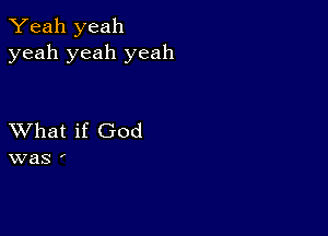 Yeah yeah
yeah yeah yeah

XVhat if God
was '