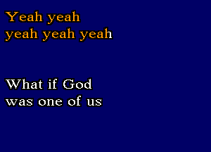 Yeah yeah
yeah yeah yeah

XVhat if God
was one of us