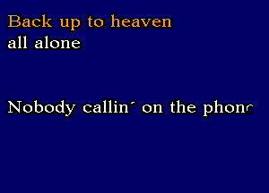 Back up to heaven
all alone

Nobody callin' on the phonr