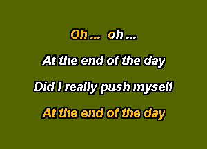 Oh oh
At the end of the day

Did I really push myself

At the end of the day