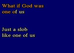 What if God was
one of us

Just a slob
like one of us