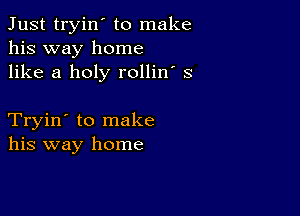 Just tryin' to make
his way home
like a holy rollin' s

Tryin' to make
his way home