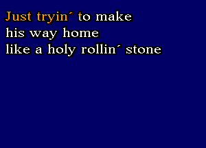 Just tryin' to make
his way home
like a holy rollin' stone