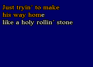 Just tryin' to make
his way home
like a holy rollin' stone