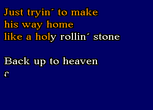 Just tryin' to make
his way home
like a holy rollin' stone

Back up to heaven

as